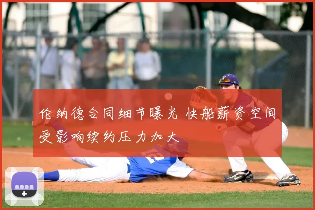 伦纳德合同细节曝光 快船薪资空间受影响续约压力加大