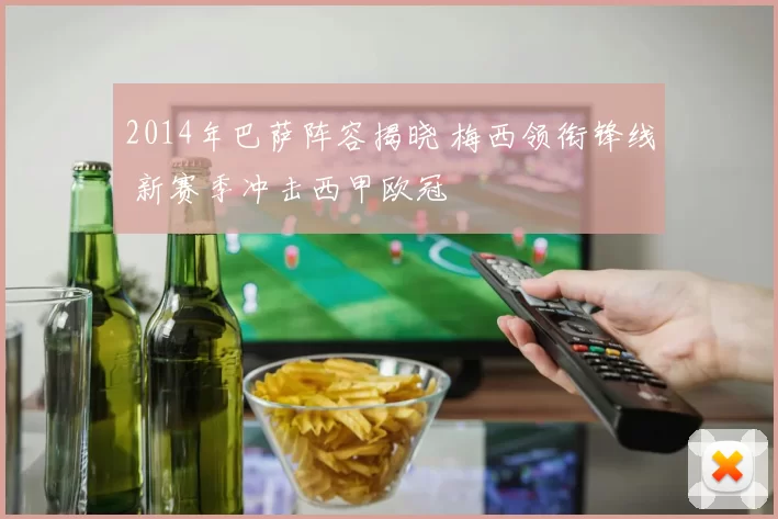 2014年巴萨阵容揭晓 梅西领衔锋线 新赛季冲击西甲欧冠