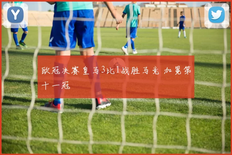 欧冠决赛皇马3比1战胜马竞 加冕第十一冠