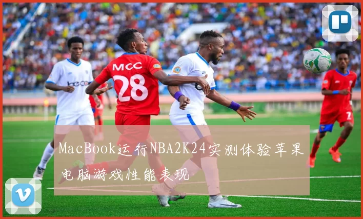MacBook运行NBA2K24实测体验苹果电脑游戏性能表现
