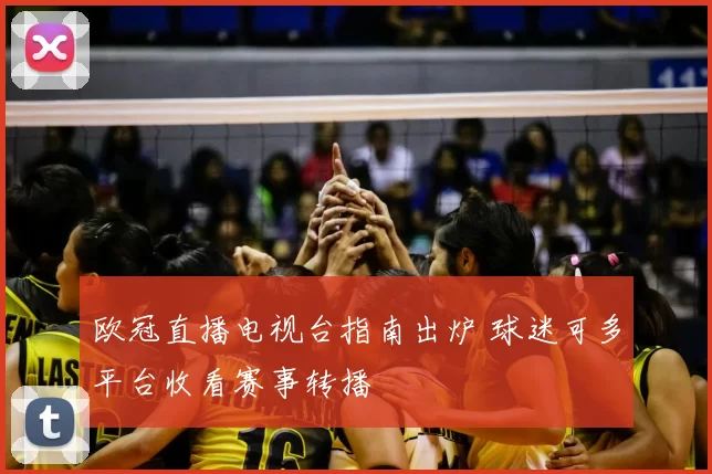 欧冠直播电视台指南出炉 球迷可多平台收看赛事转播