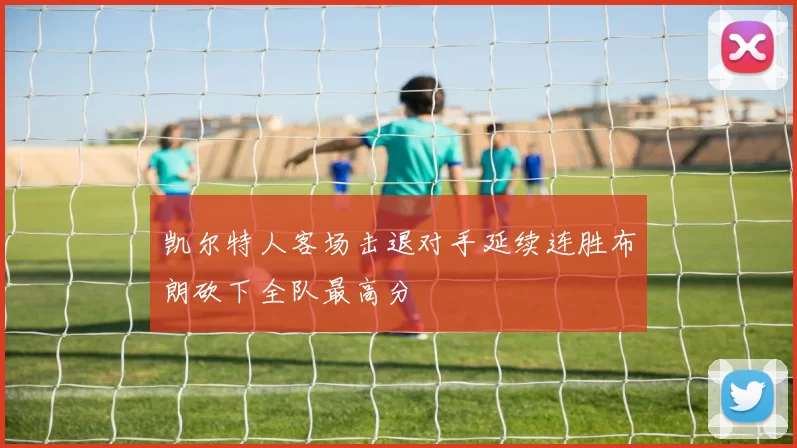 凯尔特人客场击退对手延续连胜布朗砍下全队最高分