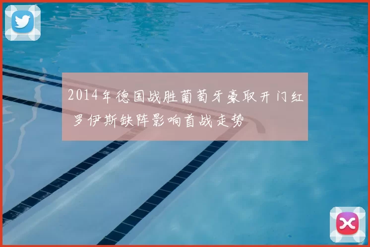 2014年德国战胜葡萄牙豪取开门红 罗伊斯缺阵影响首战走势