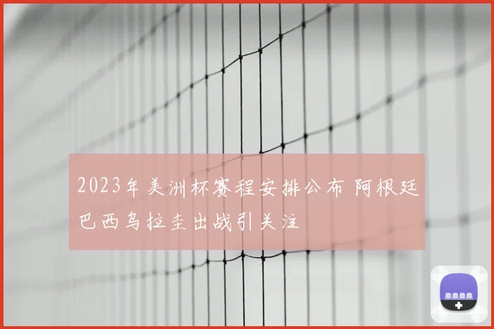 2023年美洲杯赛程安排公布 阿根廷巴西乌拉圭出战引关注