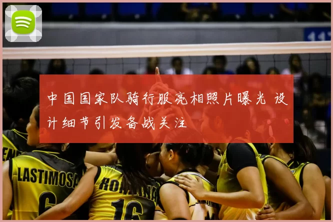 中国国家队骑行服亮相照片曝光 设计细节引发备战关注