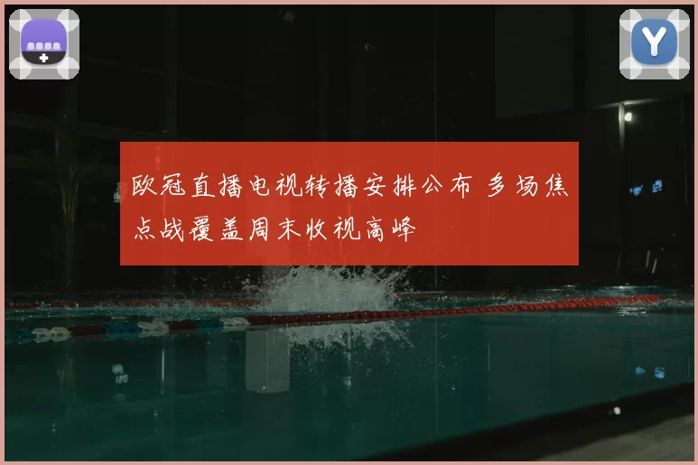 欧冠直播电视转播安排公布 多场焦点战覆盖周末收视高峰