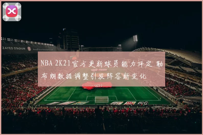 NBA 2K21官方更新球员能力评定 勒布朗数据调整引发阵容新变化