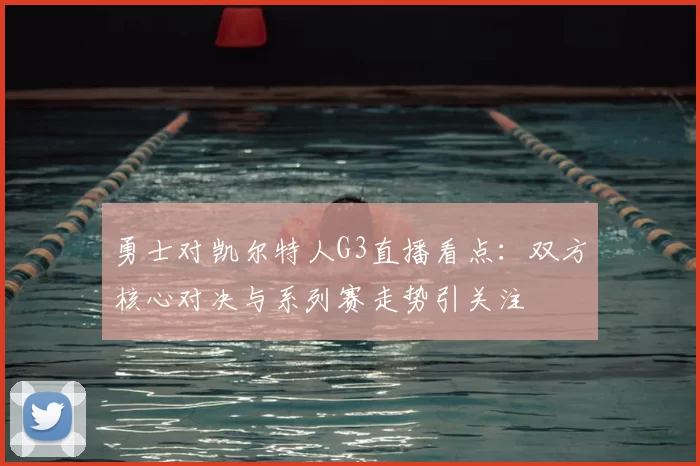 勇士对凯尔特人G3直播看点：双方核心对决与系列赛走势引关注