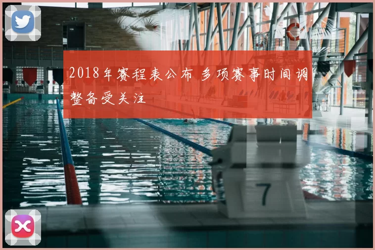 2018年赛程表公布 多项赛事时间调整备受关注