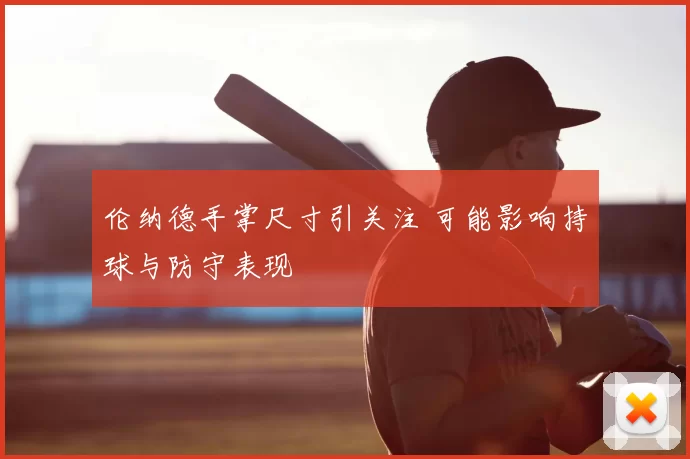 伦纳德手掌尺寸引关注 可能影响持球与防守表现