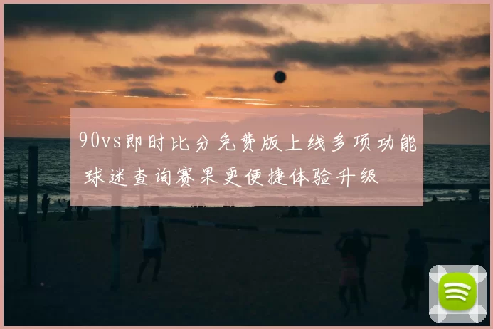 90vs即时比分免费版上线多项功能 球迷查询赛果更便捷体验升级