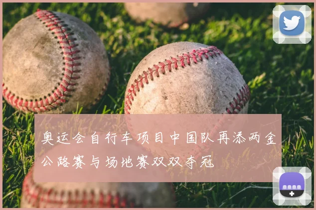 奥运会自行车项目中国队再添两金公路赛与场地赛双双夺冠