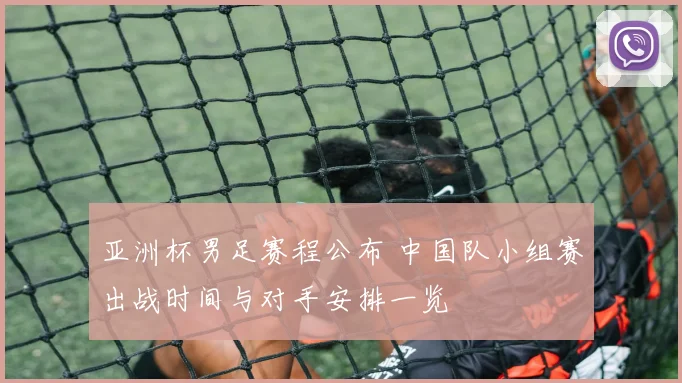 亚洲杯男足赛程公布 中国队小组赛出战时间与对手安排一览