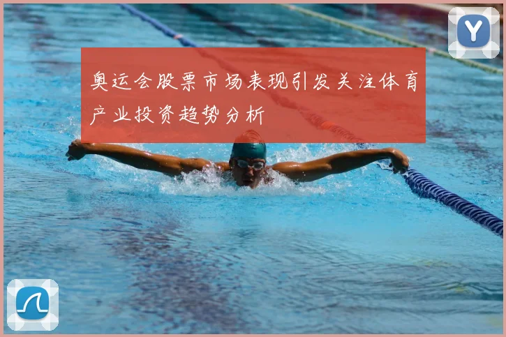 奥运会股票市场表现引发关注体育产业投资趋势分析