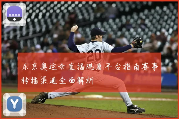 东京奥运会直播观看平台指南赛事转播渠道全面解析