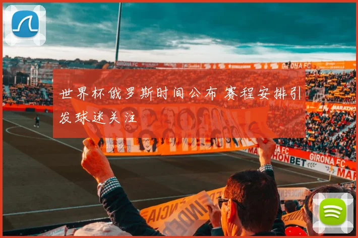 世界杯俄罗斯时间公布 赛程安排引发球迷关注