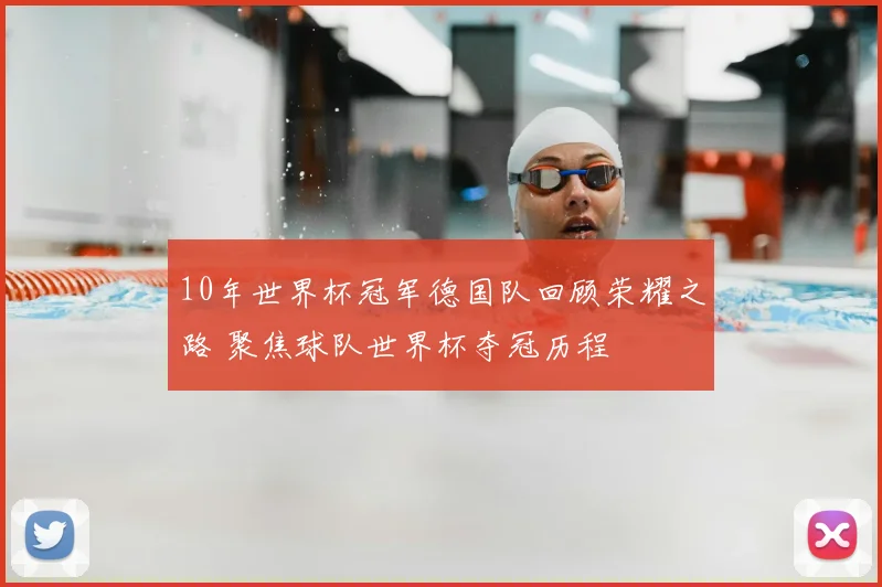 10年世界杯冠军德国队回顾荣耀之路 聚焦球队世界杯夺冠历程