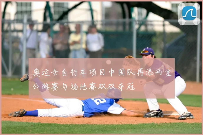 奥运会自行车项目中国队再添两金公路赛与场地赛双双夺冠