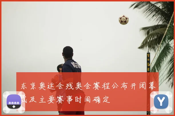 东京奥运会残奥会赛程公布开闭幕式及主要赛事时间确定